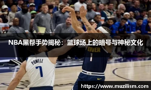 NBA黑帮手势揭秘：篮球场上的暗号与神秘文化